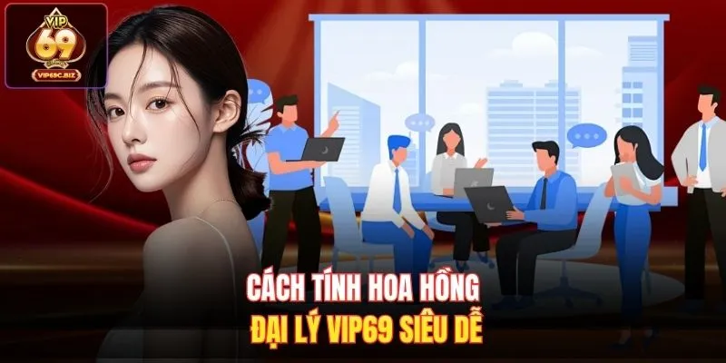 Cách tính hoa hồng đại lý Vip69 siêu dễ