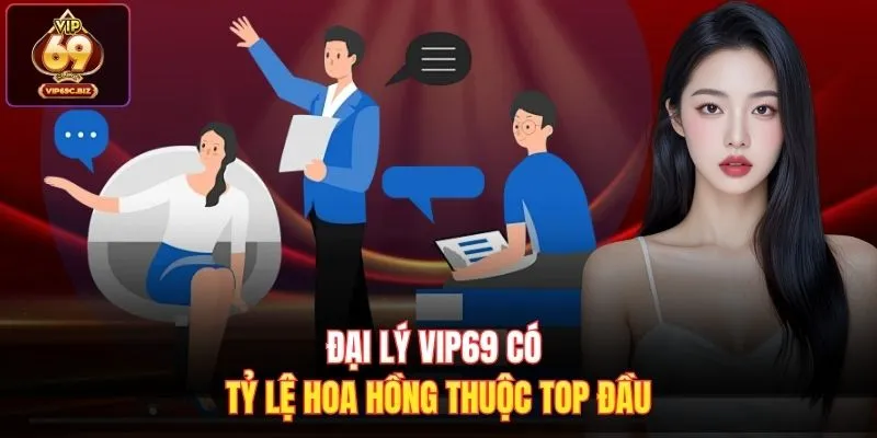 Đại lý Vip69 có tỷ lệ hoa hồng thuộc top đầu