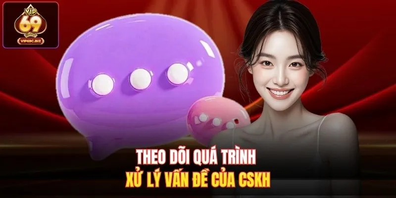 Theo dõi quá trình xử lý vấn đề của CSKH