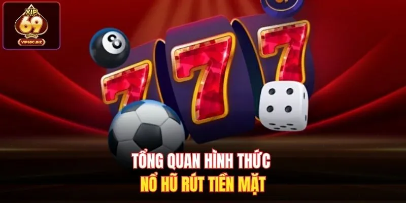 Tổng quan hình thức nổ hũ rút tiền mặt